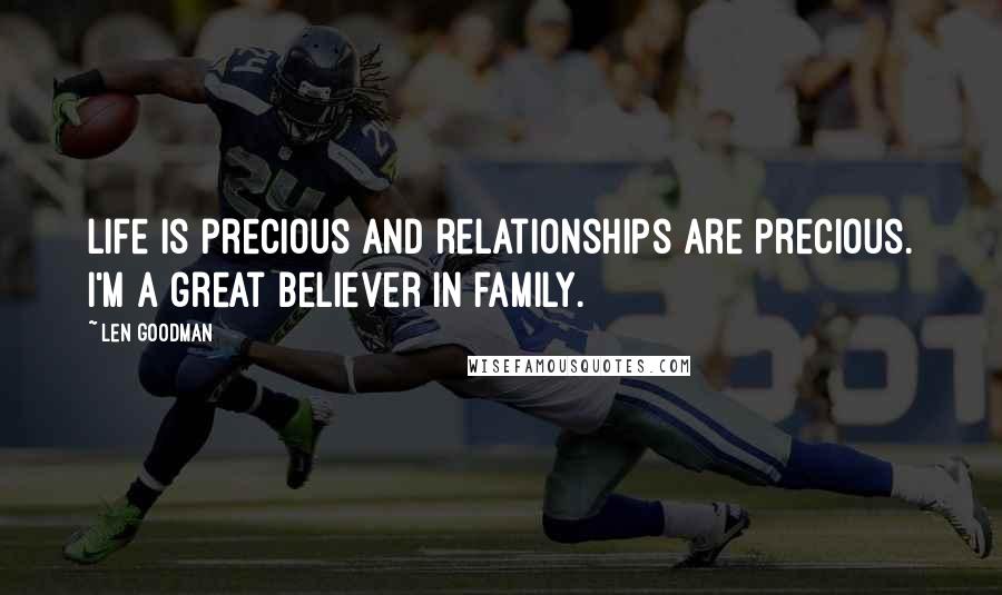 Len Goodman Quotes: Life is precious and relationships are precious. I'm a great believer in family.