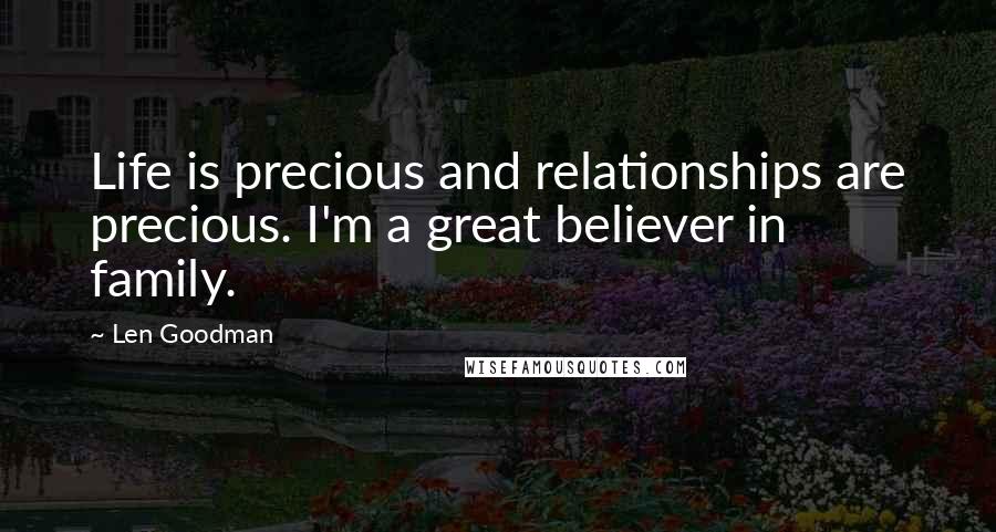 Len Goodman Quotes: Life is precious and relationships are precious. I'm a great believer in family.