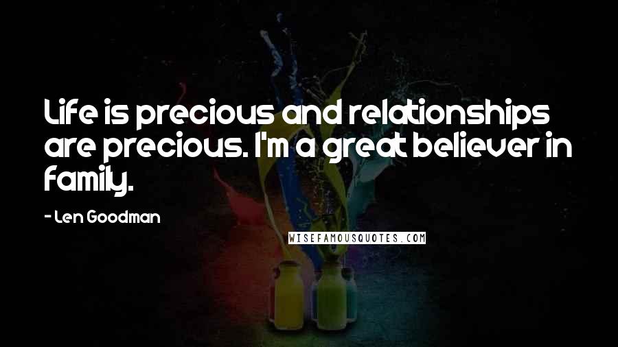 Len Goodman Quotes: Life is precious and relationships are precious. I'm a great believer in family.