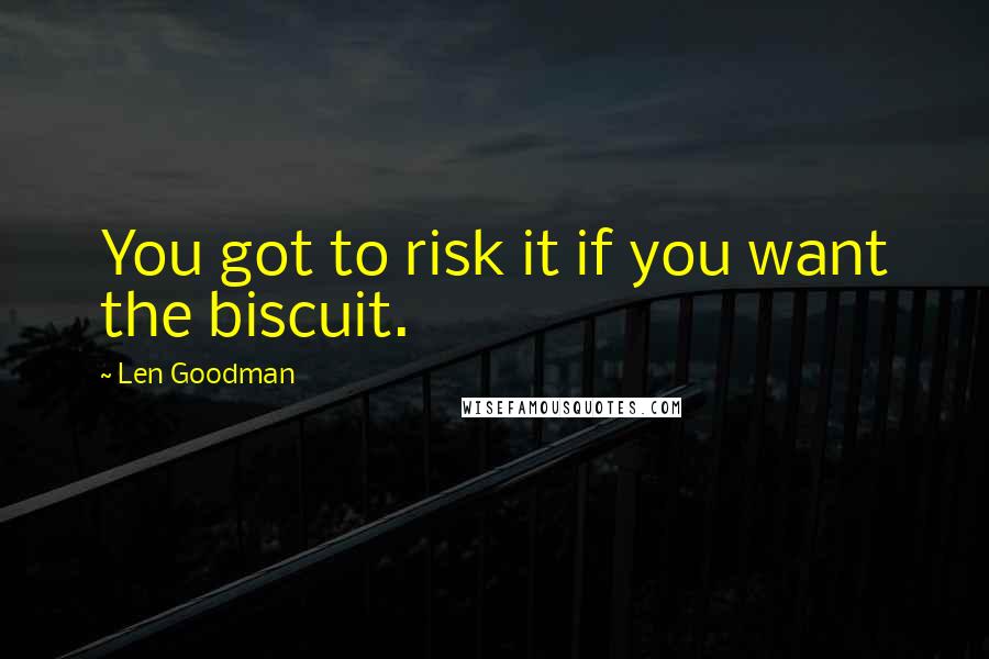 Len Goodman Quotes: You got to risk it if you want the biscuit.