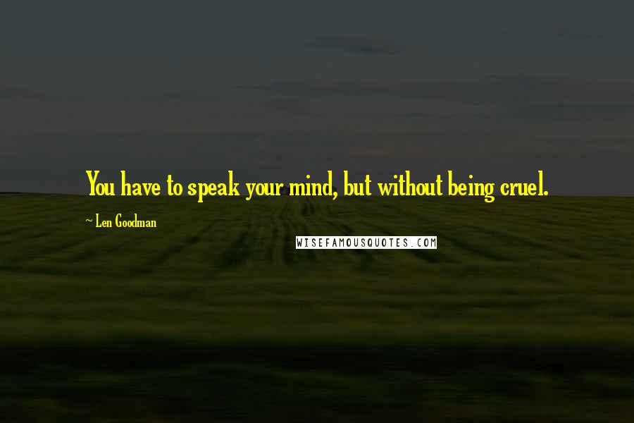 Len Goodman Quotes: You have to speak your mind, but without being cruel.