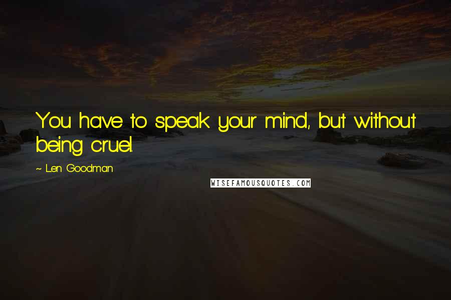 Len Goodman Quotes: You have to speak your mind, but without being cruel.