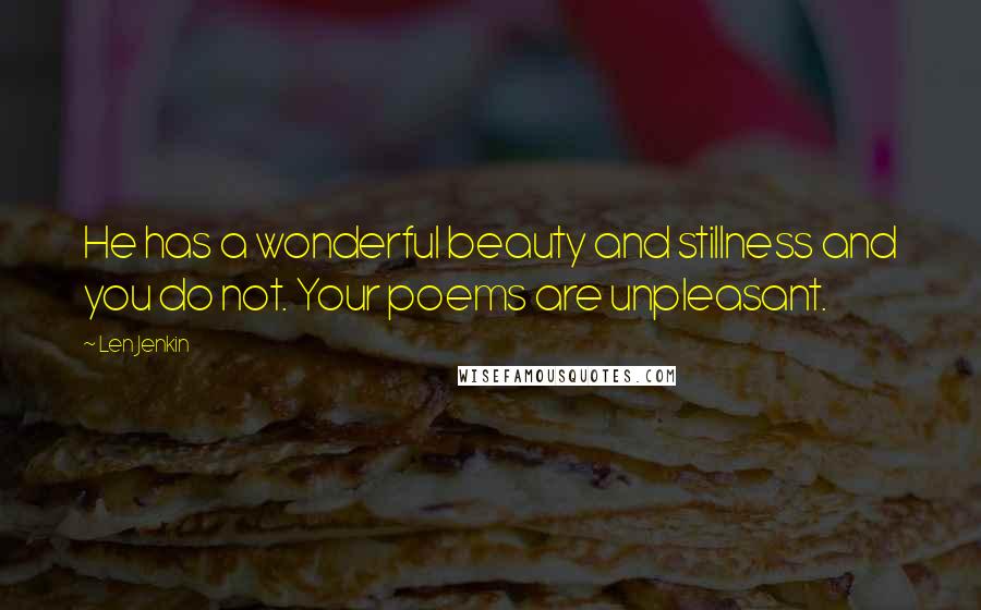 Len Jenkin Quotes: He has a wonderful beauty and stillness and you do not. Your poems are unpleasant.