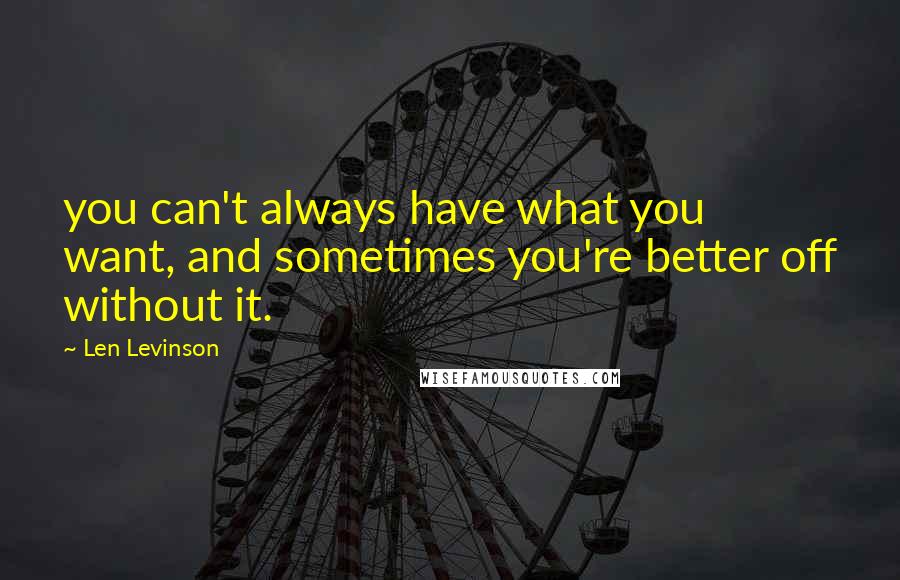 Len Levinson Quotes: you can't always have what you want, and sometimes you're better off without it.