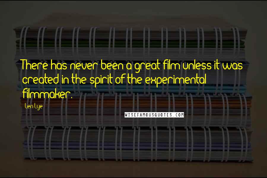 Len Lye Quotes: There has never been a great film unless it was created in the spirit of the experimental filmmaker.