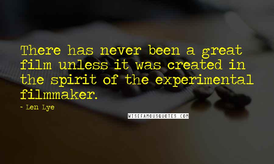 Len Lye Quotes: There has never been a great film unless it was created in the spirit of the experimental filmmaker.