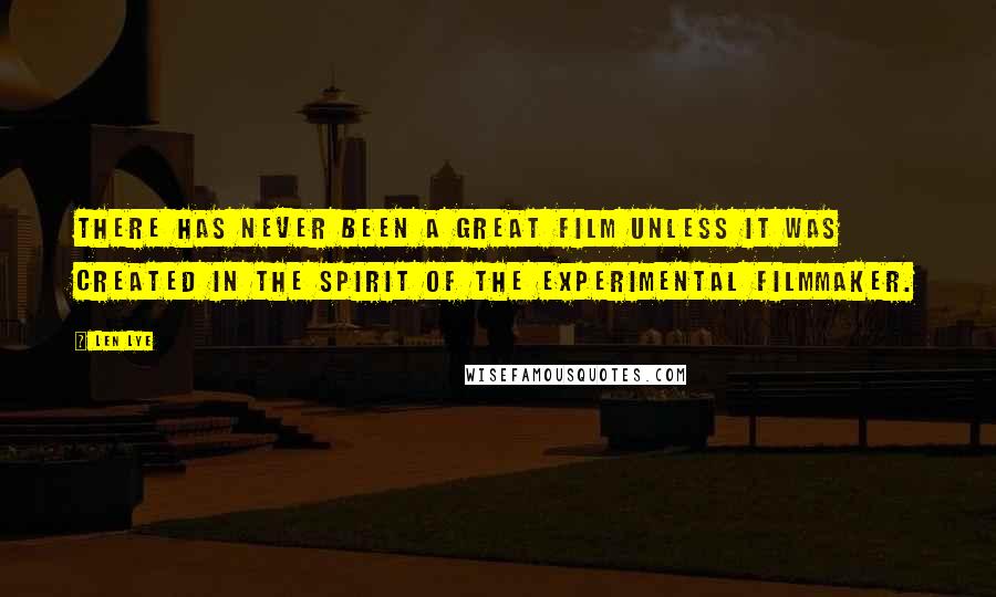 Len Lye Quotes: There has never been a great film unless it was created in the spirit of the experimental filmmaker.