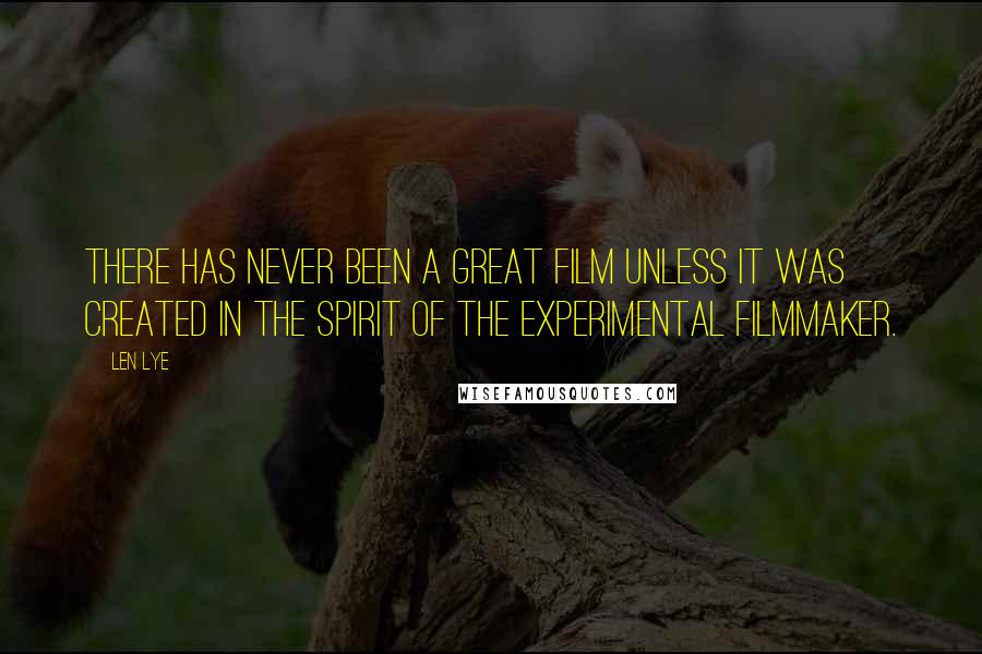 Len Lye Quotes: There has never been a great film unless it was created in the spirit of the experimental filmmaker.