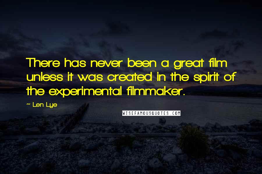 Len Lye Quotes: There has never been a great film unless it was created in the spirit of the experimental filmmaker.