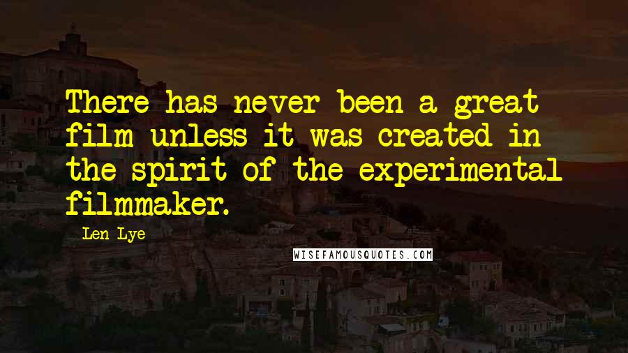 Len Lye Quotes: There has never been a great film unless it was created in the spirit of the experimental filmmaker.
