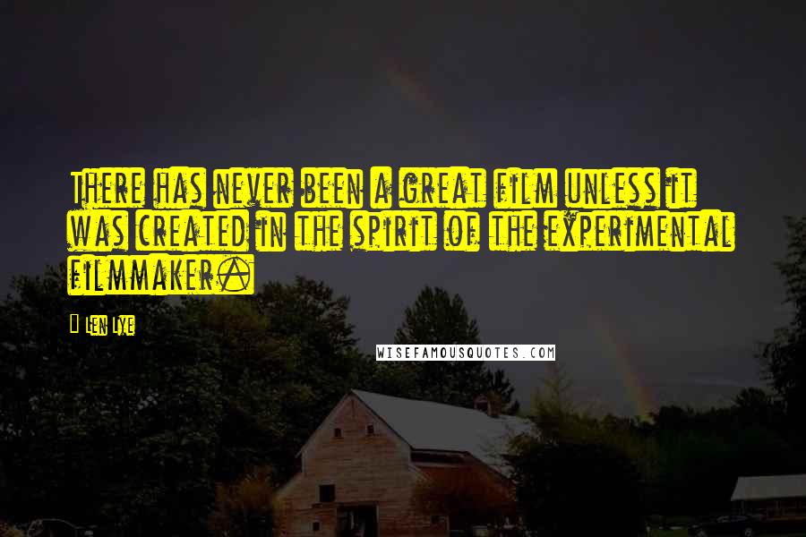 Len Lye Quotes: There has never been a great film unless it was created in the spirit of the experimental filmmaker.