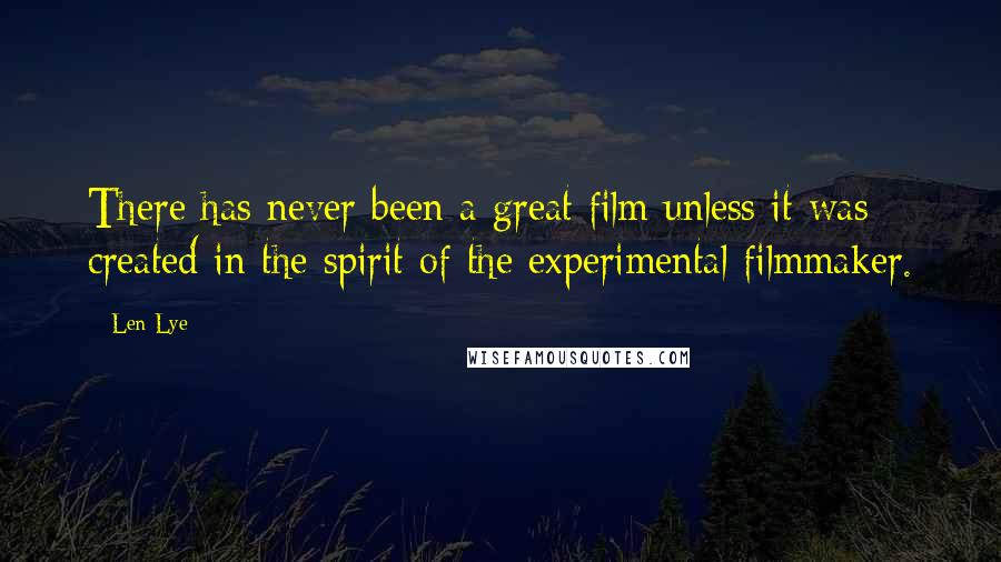 Len Lye Quotes: There has never been a great film unless it was created in the spirit of the experimental filmmaker.