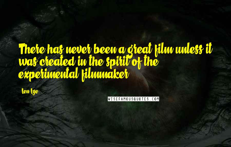 Len Lye Quotes: There has never been a great film unless it was created in the spirit of the experimental filmmaker.