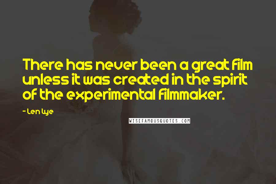Len Lye Quotes: There has never been a great film unless it was created in the spirit of the experimental filmmaker.