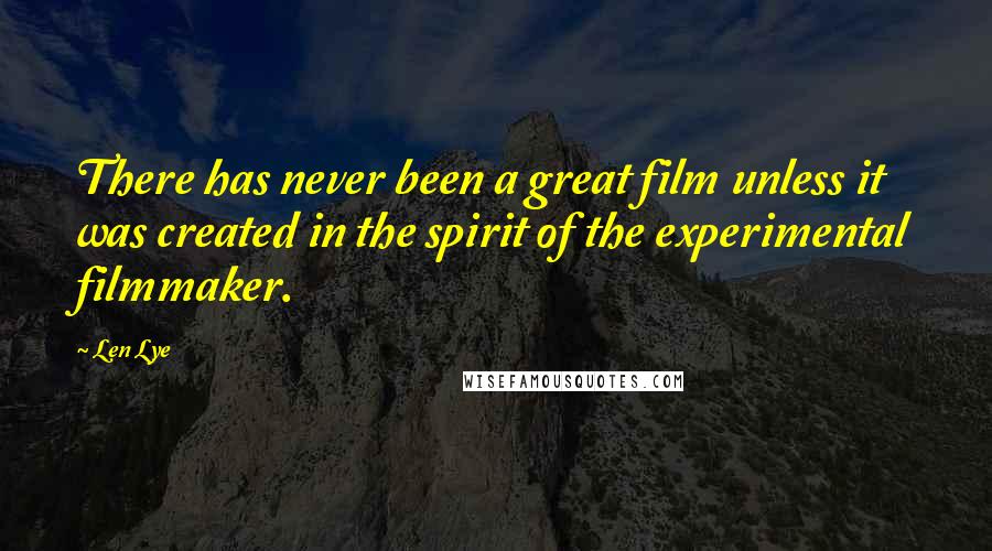 Len Lye Quotes: There has never been a great film unless it was created in the spirit of the experimental filmmaker.