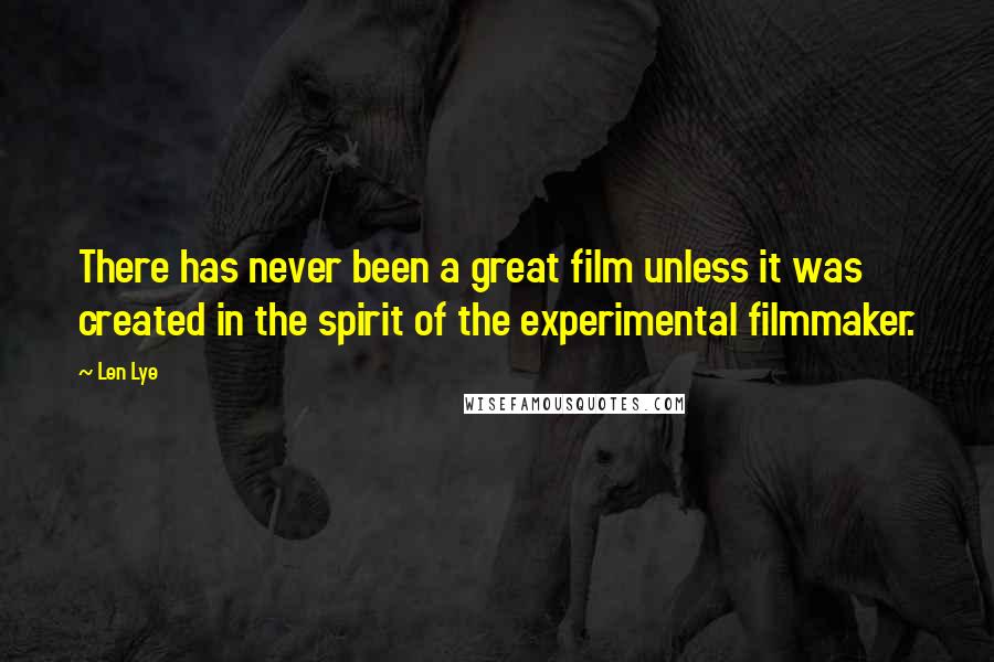 Len Lye Quotes: There has never been a great film unless it was created in the spirit of the experimental filmmaker.