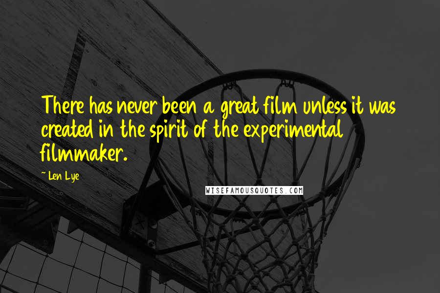 Len Lye Quotes: There has never been a great film unless it was created in the spirit of the experimental filmmaker.