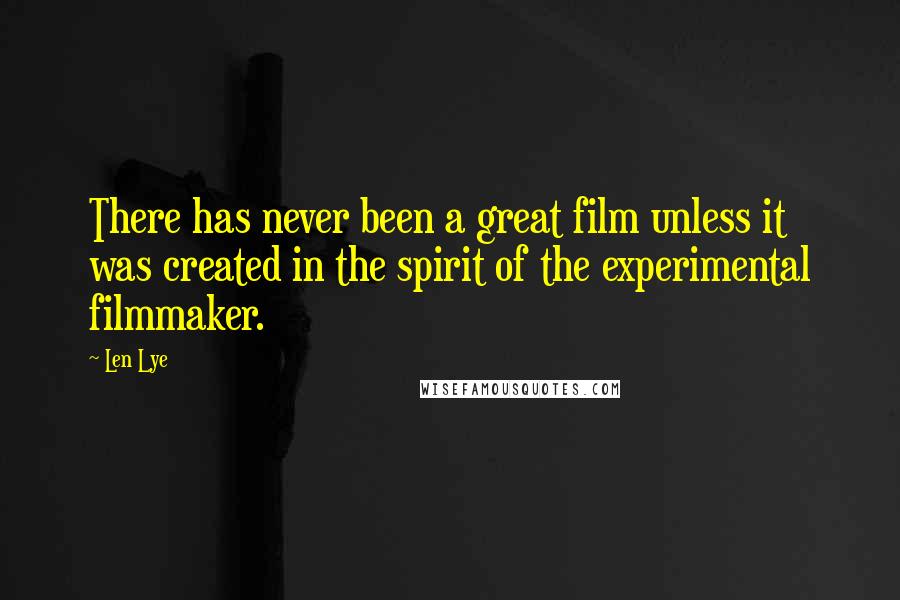 Len Lye Quotes: There has never been a great film unless it was created in the spirit of the experimental filmmaker.