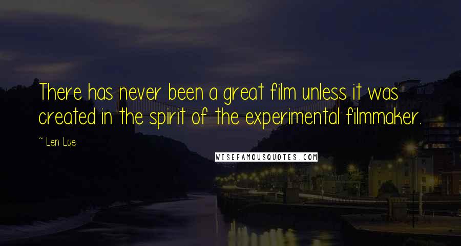 Len Lye Quotes: There has never been a great film unless it was created in the spirit of the experimental filmmaker.