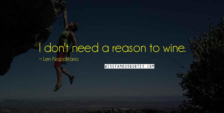 Len Napolitano Quotes: I don't need a reason to wine.