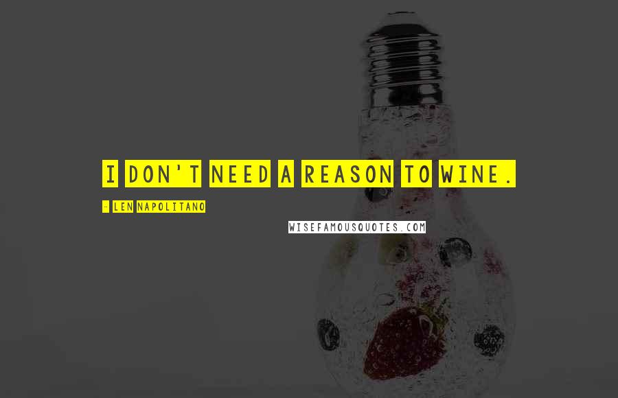 Len Napolitano Quotes: I don't need a reason to wine.