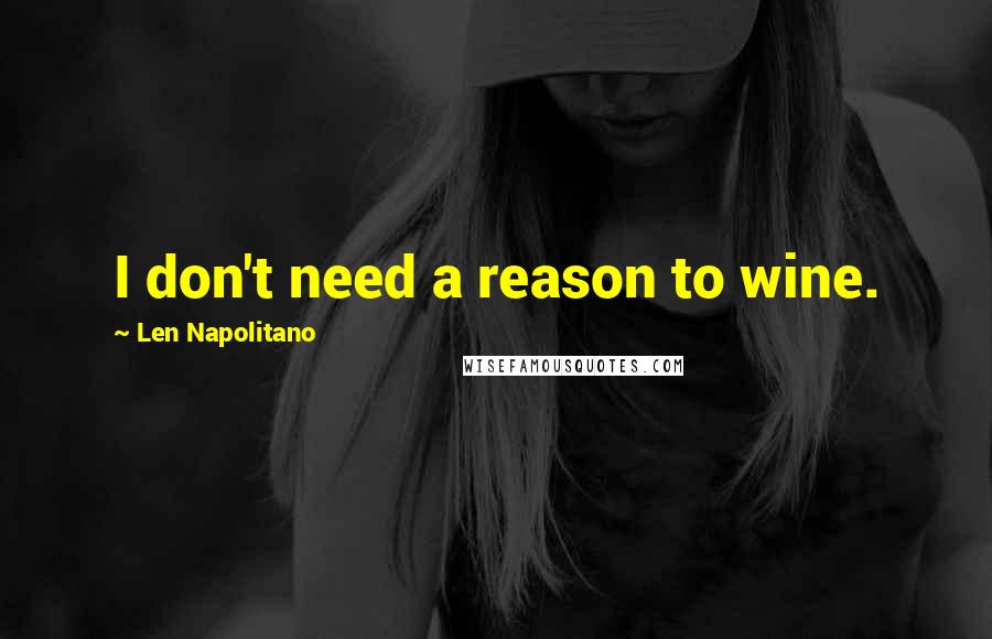 Len Napolitano Quotes: I don't need a reason to wine.