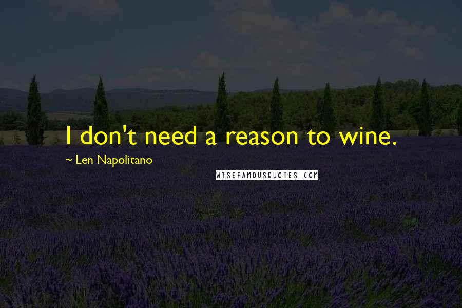 Len Napolitano Quotes: I don't need a reason to wine.