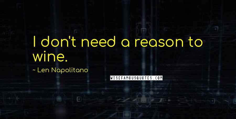 Len Napolitano Quotes: I don't need a reason to wine.