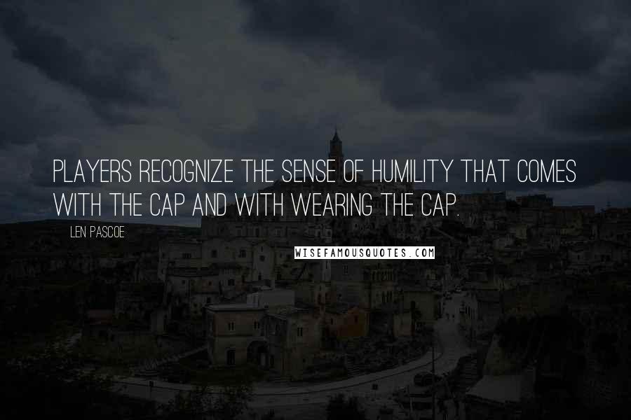 Len Pascoe Quotes: Players recognize the sense of humility that comes with the cap and with wearing the cap.