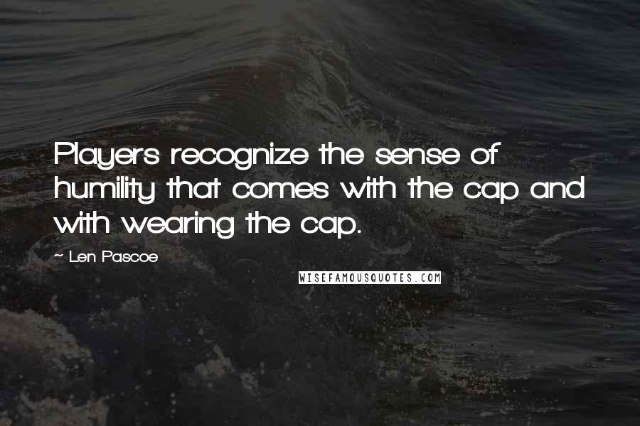 Len Pascoe Quotes: Players recognize the sense of humility that comes with the cap and with wearing the cap.