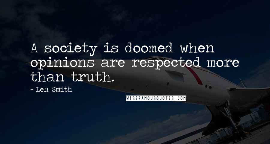 Len Smith Quotes: A society is doomed when opinions are respected more than truth.