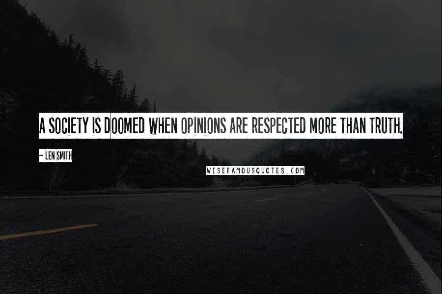 Len Smith Quotes: A society is doomed when opinions are respected more than truth.