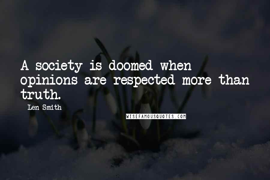 Len Smith Quotes: A society is doomed when opinions are respected more than truth.