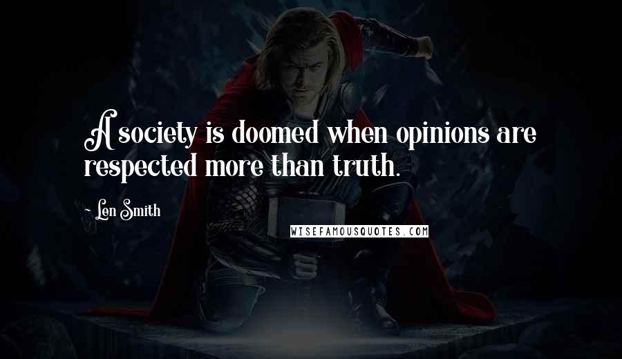 Len Smith Quotes: A society is doomed when opinions are respected more than truth.