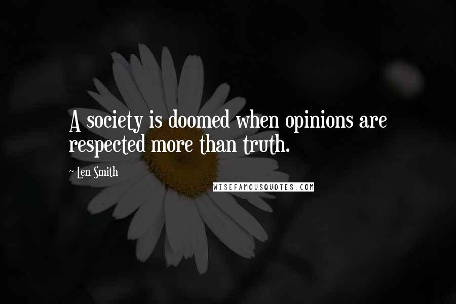 Len Smith Quotes: A society is doomed when opinions are respected more than truth.