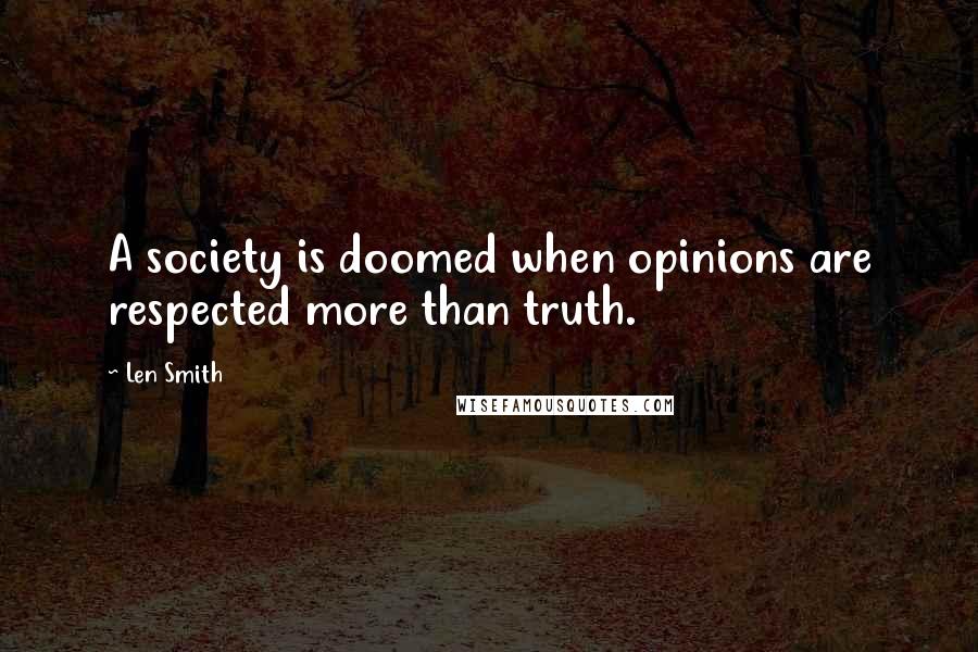 Len Smith Quotes: A society is doomed when opinions are respected more than truth.