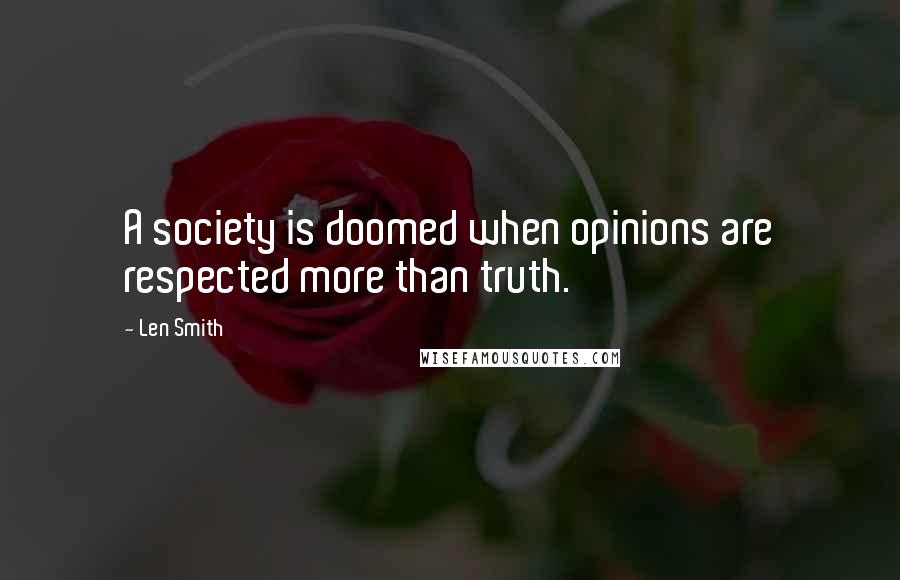 Len Smith Quotes: A society is doomed when opinions are respected more than truth.