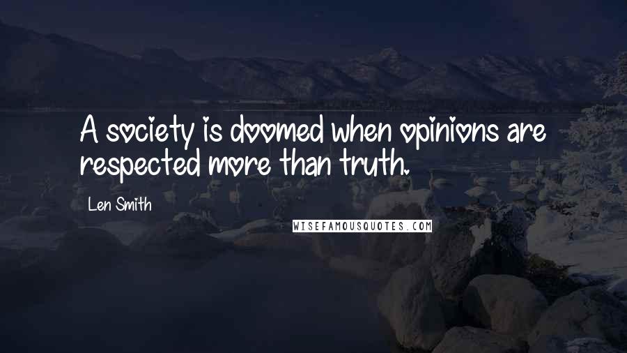 Len Smith Quotes: A society is doomed when opinions are respected more than truth.