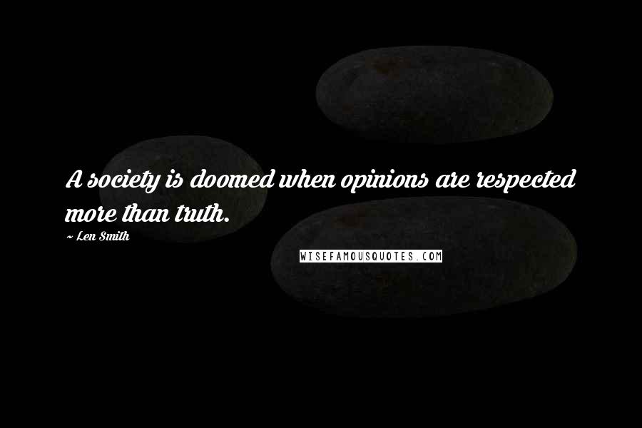Len Smith Quotes: A society is doomed when opinions are respected more than truth.