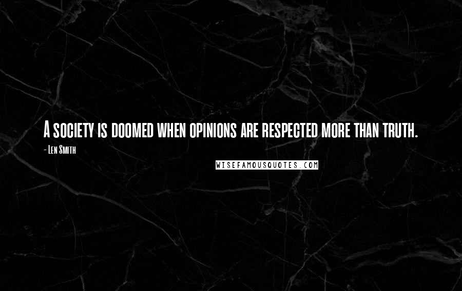 Len Smith Quotes: A society is doomed when opinions are respected more than truth.