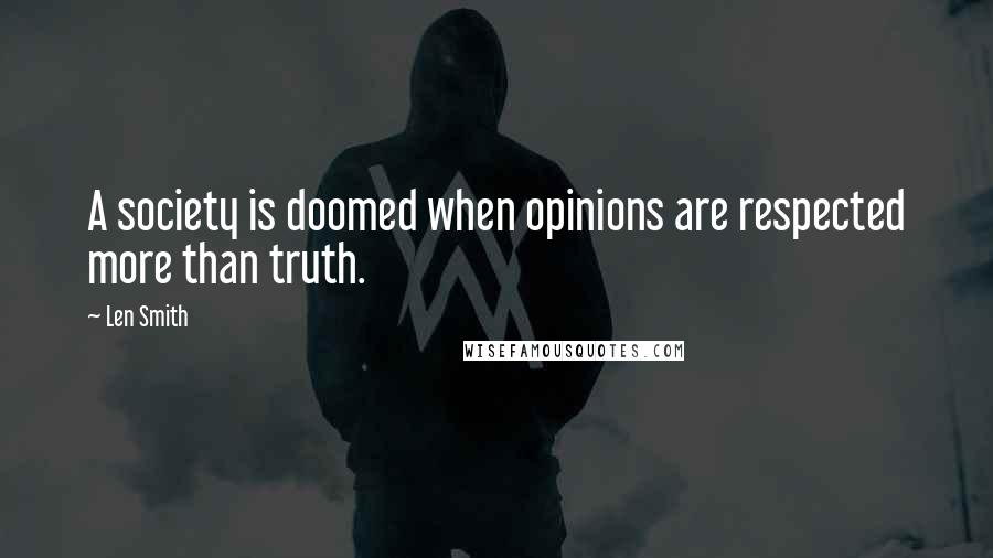 Len Smith Quotes: A society is doomed when opinions are respected more than truth.