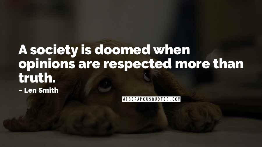 Len Smith Quotes: A society is doomed when opinions are respected more than truth.