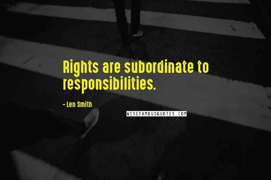 Len Smith Quotes: Rights are subordinate to responsibilities.