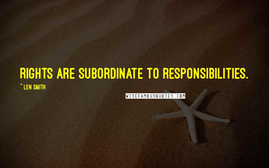 Len Smith Quotes: Rights are subordinate to responsibilities.