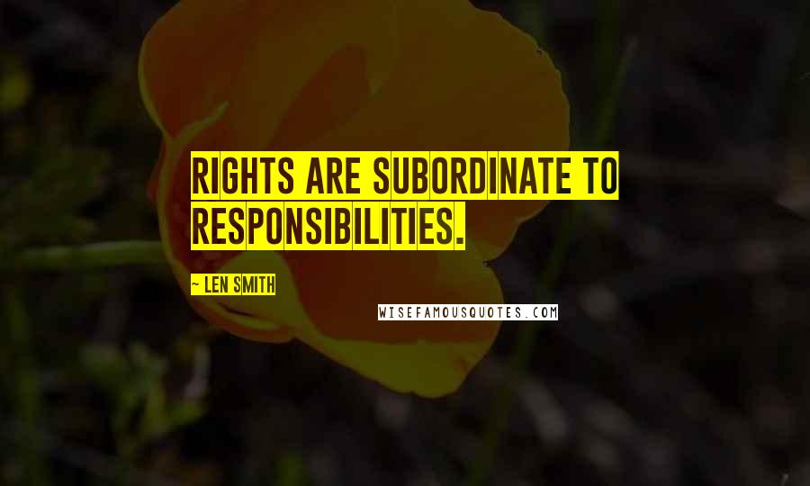 Len Smith Quotes: Rights are subordinate to responsibilities.