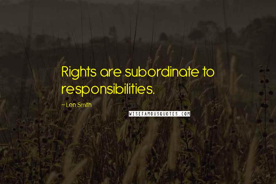 Len Smith Quotes: Rights are subordinate to responsibilities.