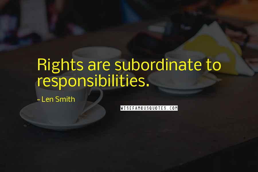 Len Smith Quotes: Rights are subordinate to responsibilities.