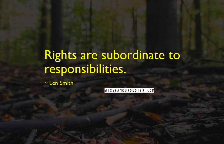 Len Smith Quotes: Rights are subordinate to responsibilities.