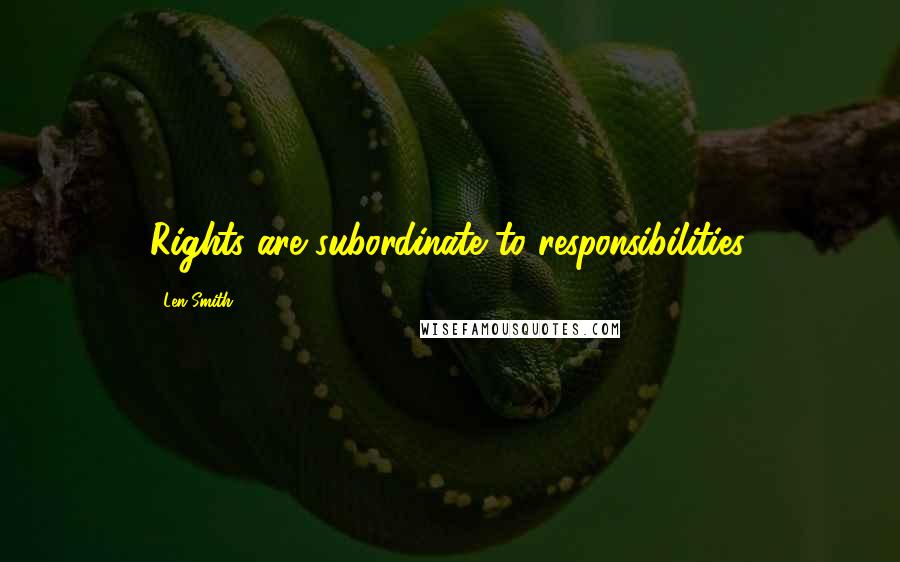 Len Smith Quotes: Rights are subordinate to responsibilities.