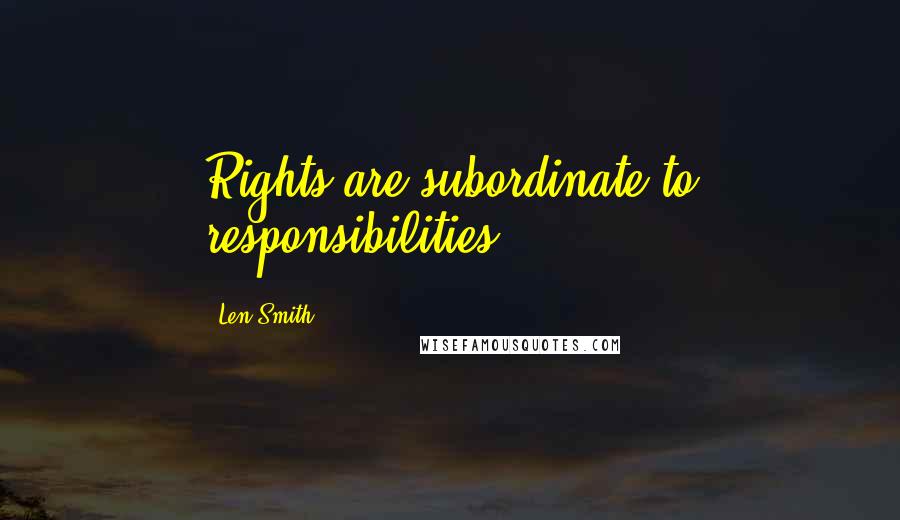 Len Smith Quotes: Rights are subordinate to responsibilities.